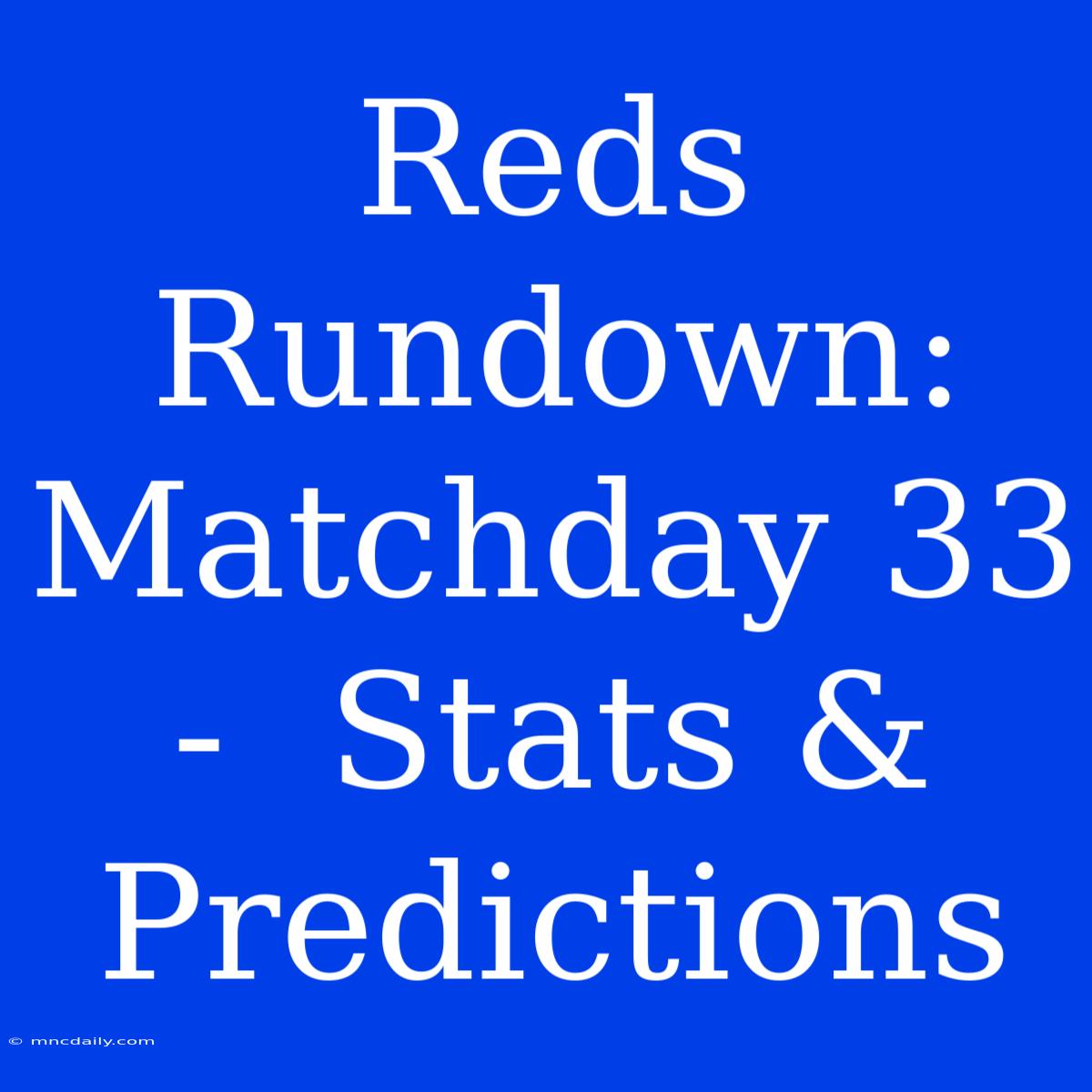 Reds Rundown:  Matchday 33  -  Stats & Predictions 