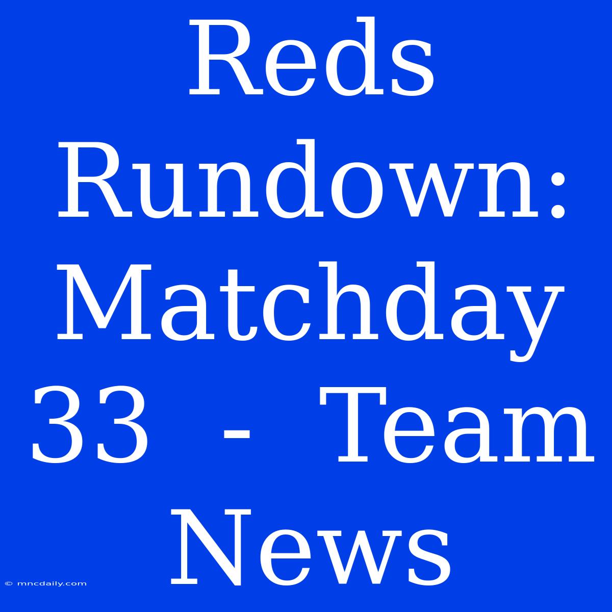 Reds Rundown:  Matchday 33  -  Team News