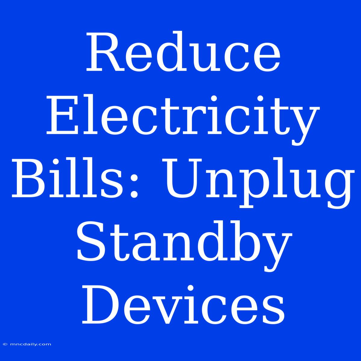 Reduce Electricity Bills: Unplug Standby Devices