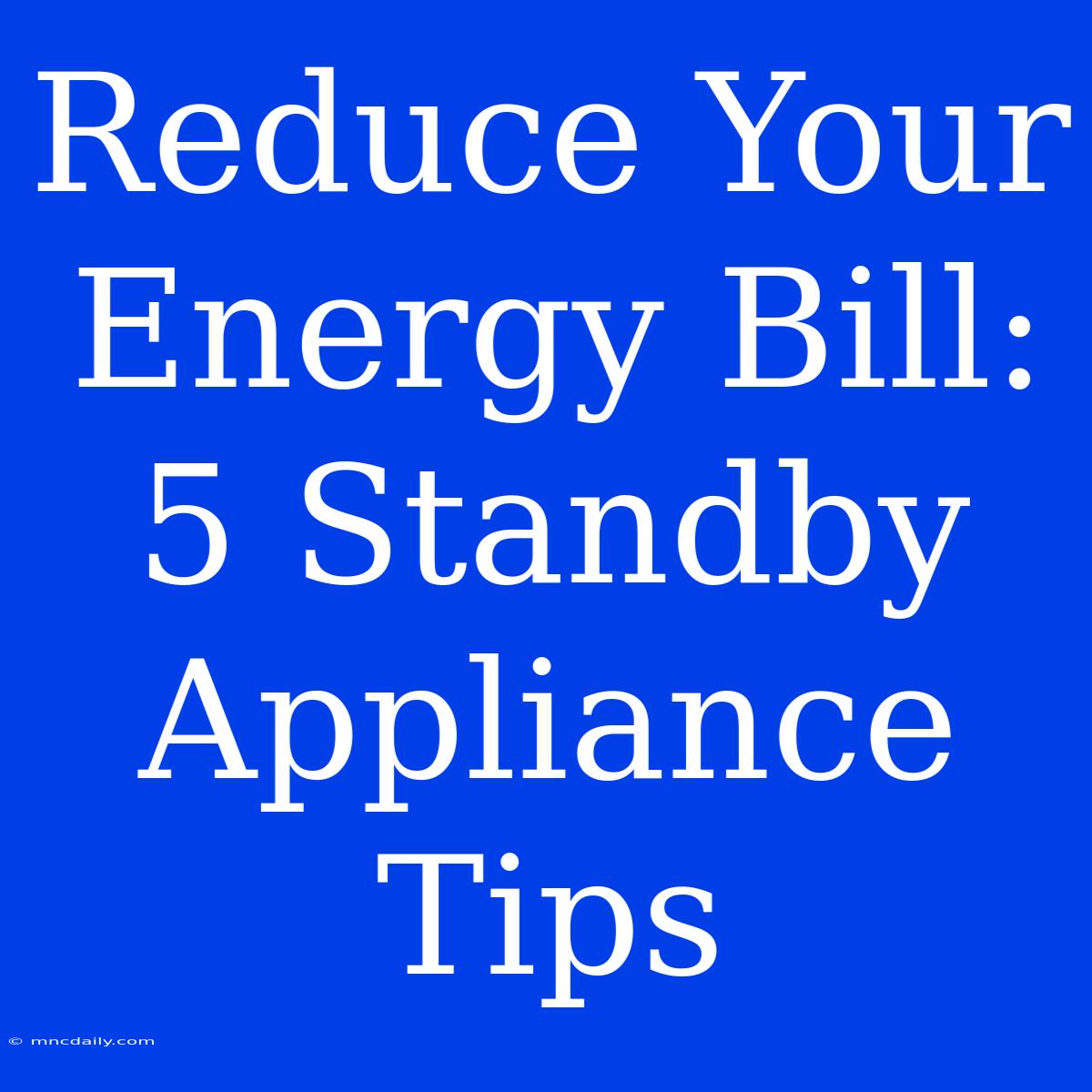 Reduce Your Energy Bill: 5 Standby Appliance Tips