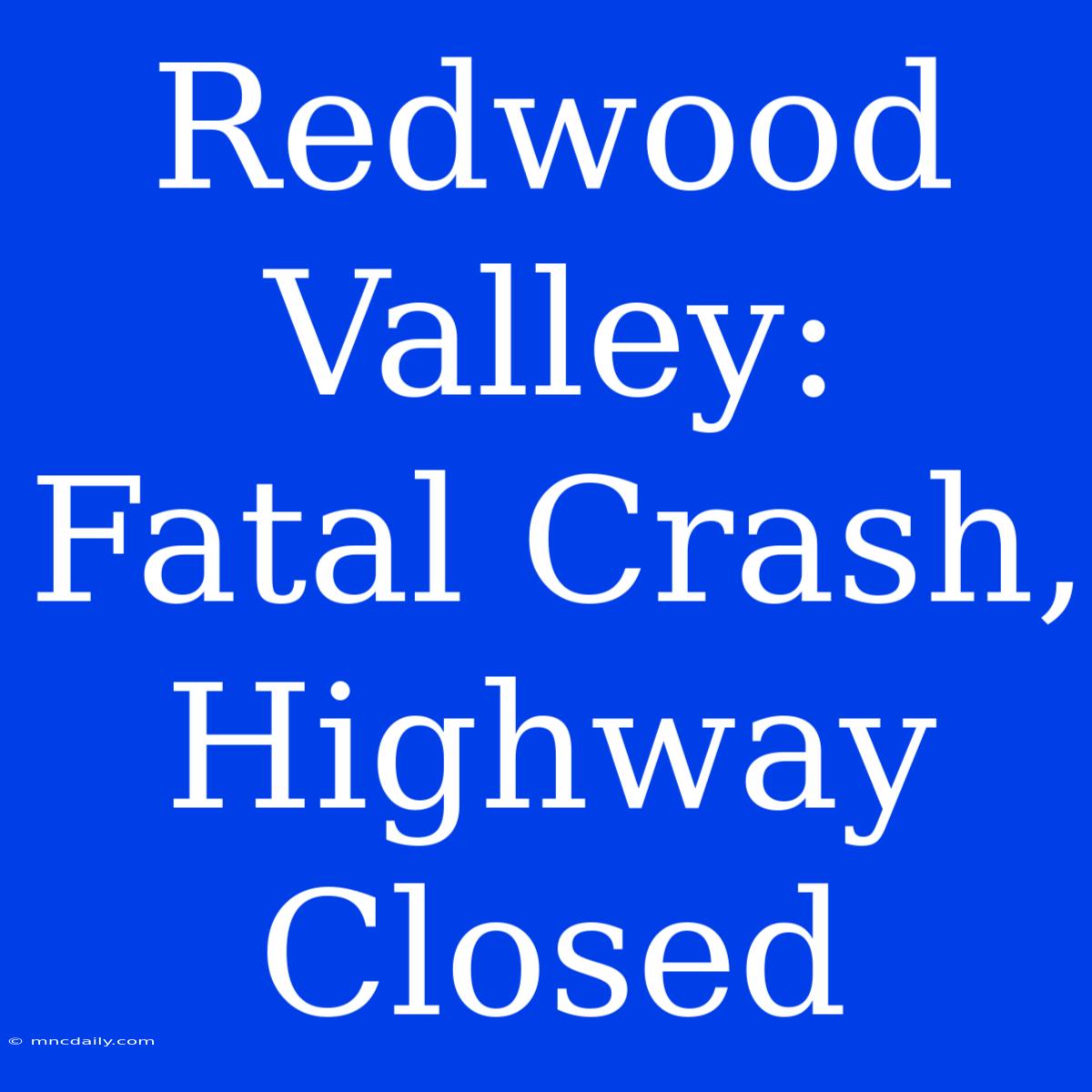 Redwood Valley: Fatal Crash, Highway Closed 