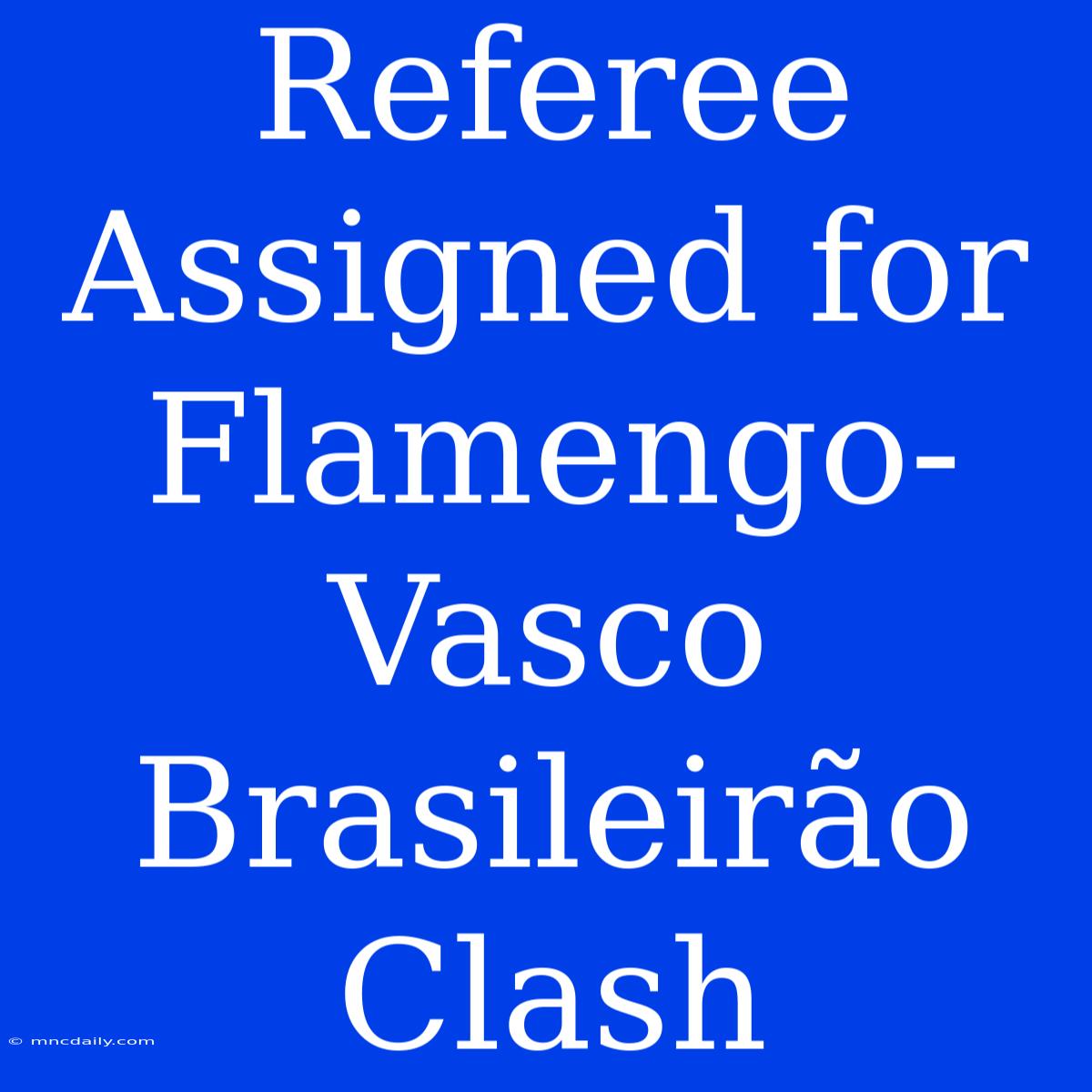 Referee Assigned For Flamengo-Vasco Brasileirão Clash