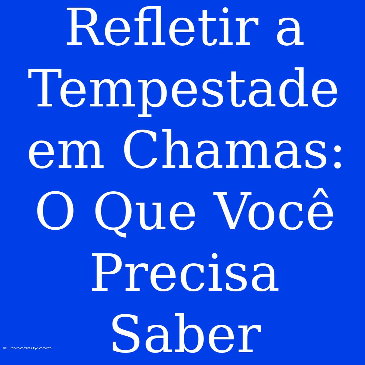 Refletir A Tempestade Em Chamas: O Que Você Precisa Saber