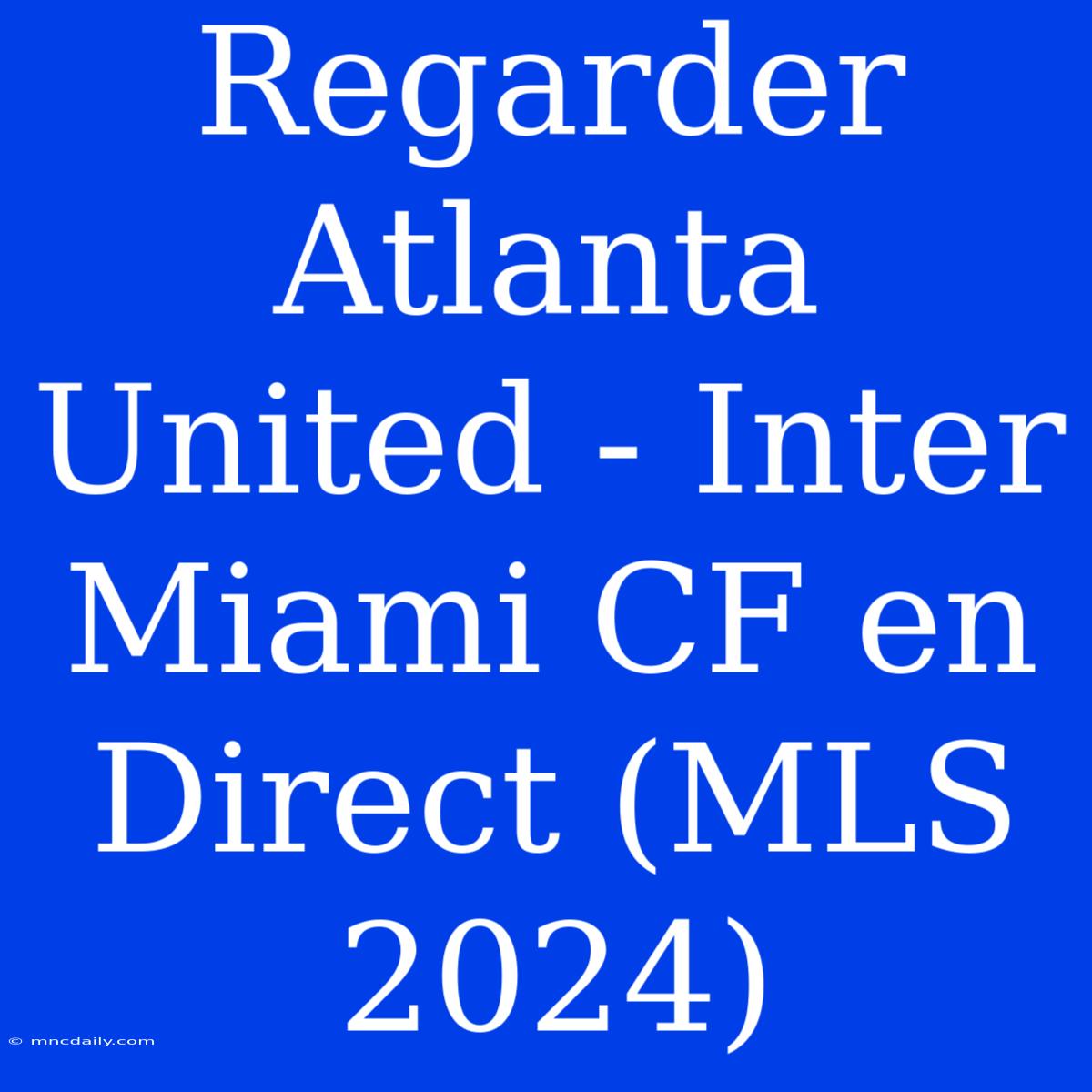 Regarder Atlanta United - Inter Miami CF En Direct (MLS 2024)