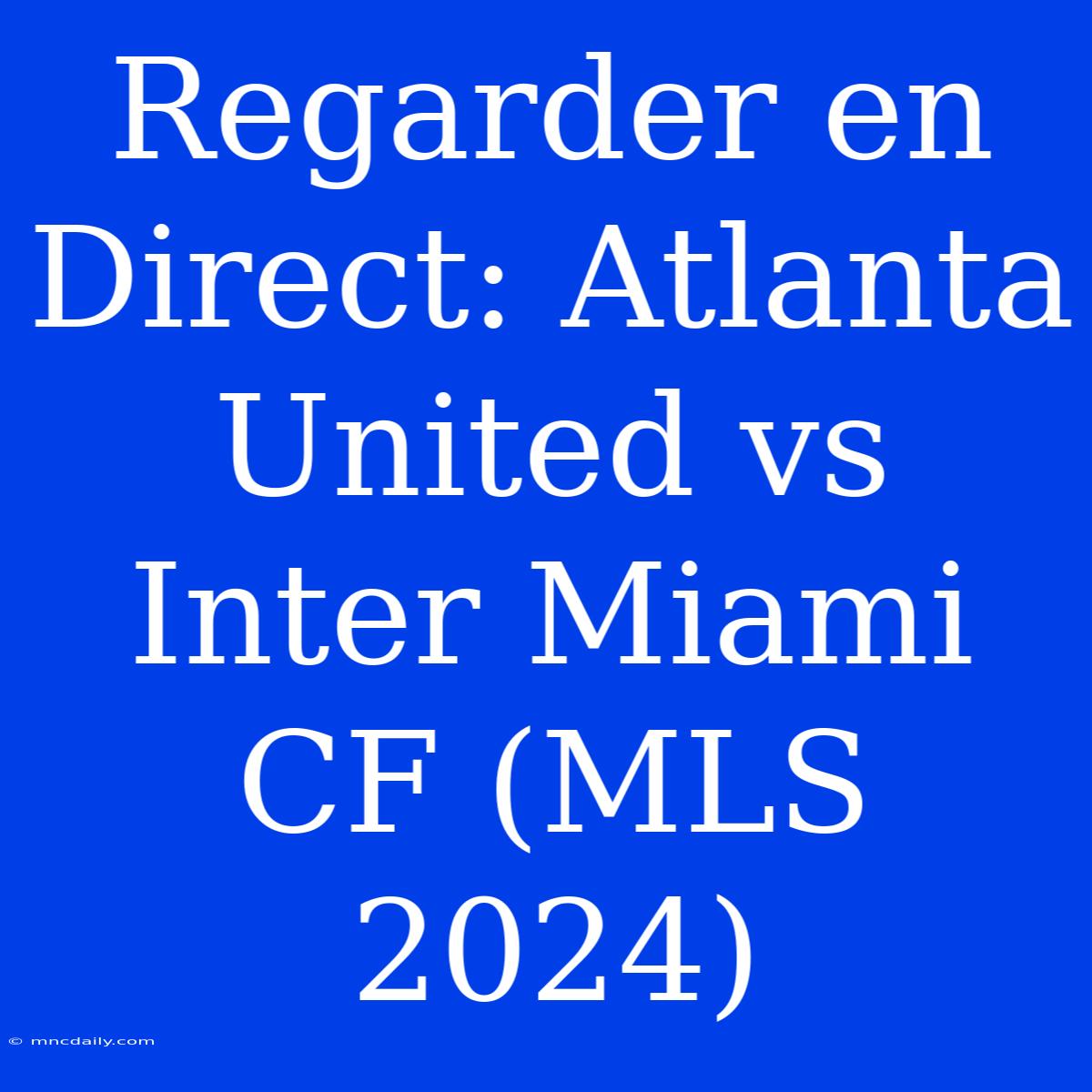 Regarder En Direct: Atlanta United Vs Inter Miami CF (MLS 2024) 