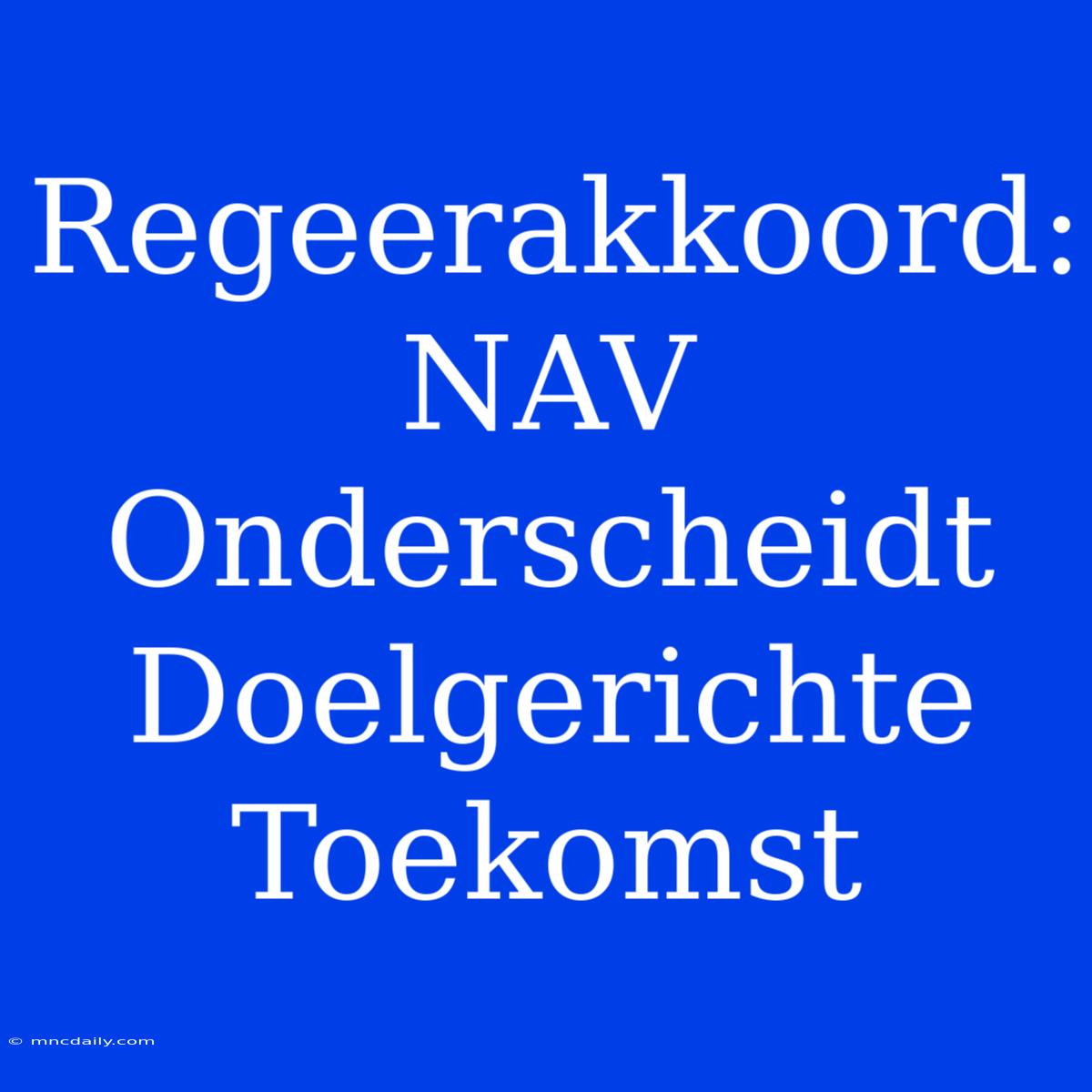 Regeerakkoord: NAV Onderscheidt Doelgerichte Toekomst