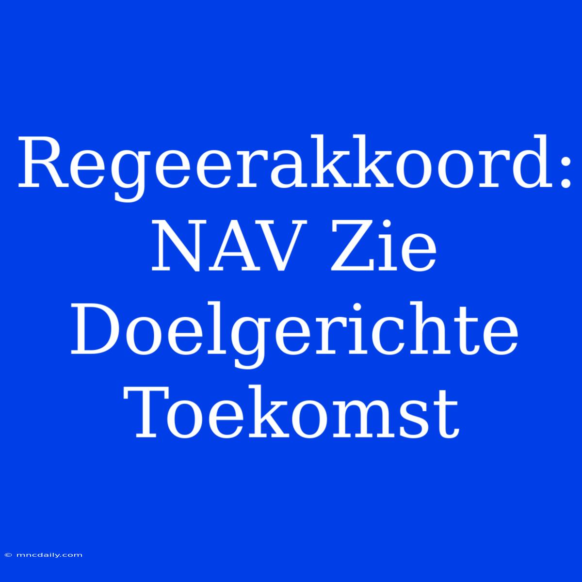 Regeerakkoord: NAV Zie Doelgerichte Toekomst