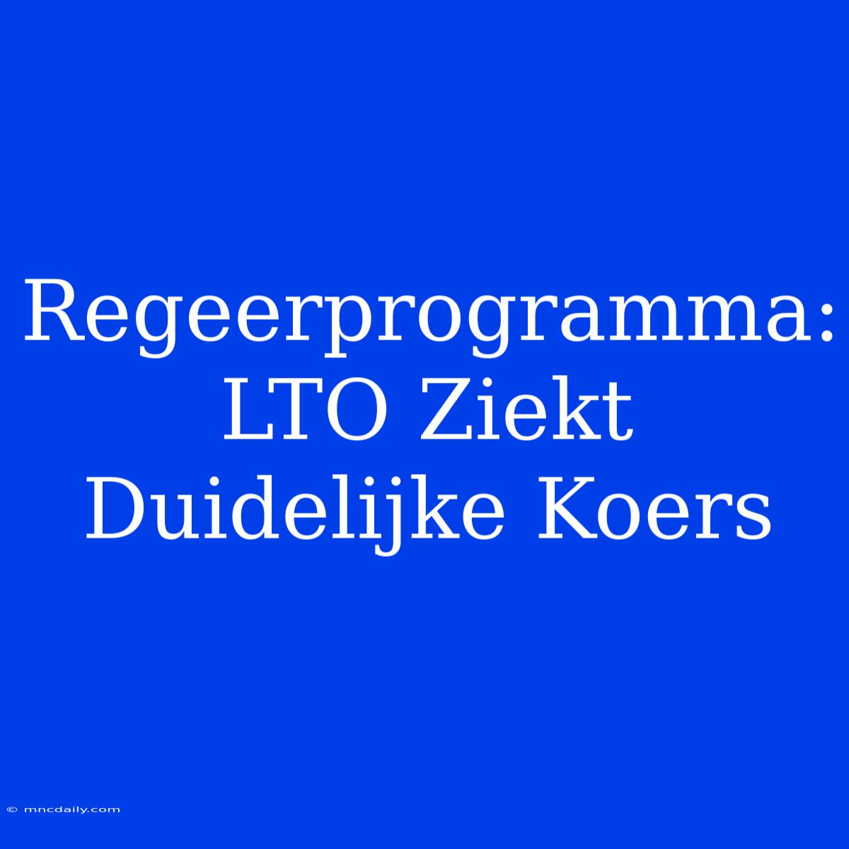 Regeerprogramma: LTO Ziekt Duidelijke Koers