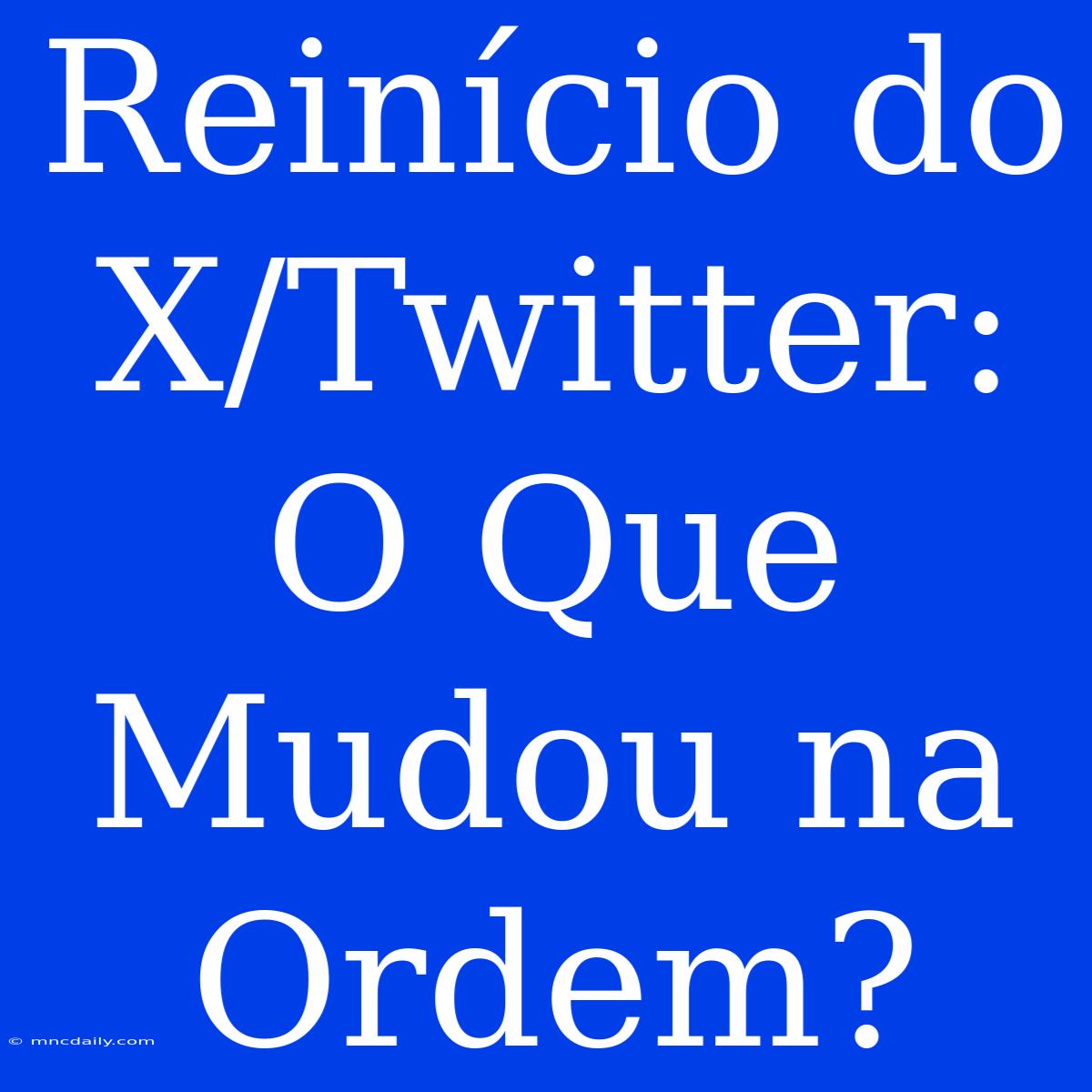 Reinício Do X/Twitter: O Que Mudou Na Ordem?