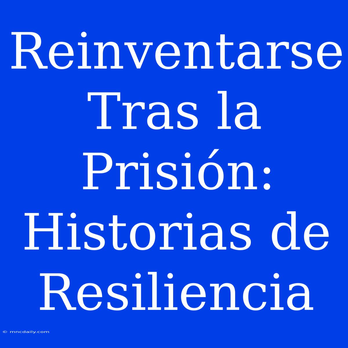 Reinventarse Tras La Prisión: Historias De Resiliencia