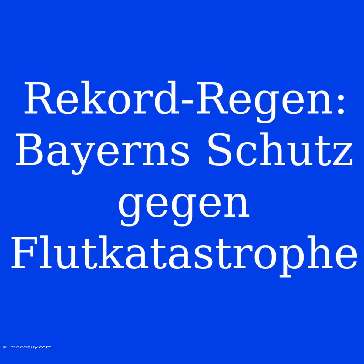 Rekord-Regen: Bayerns Schutz Gegen Flutkatastrophe