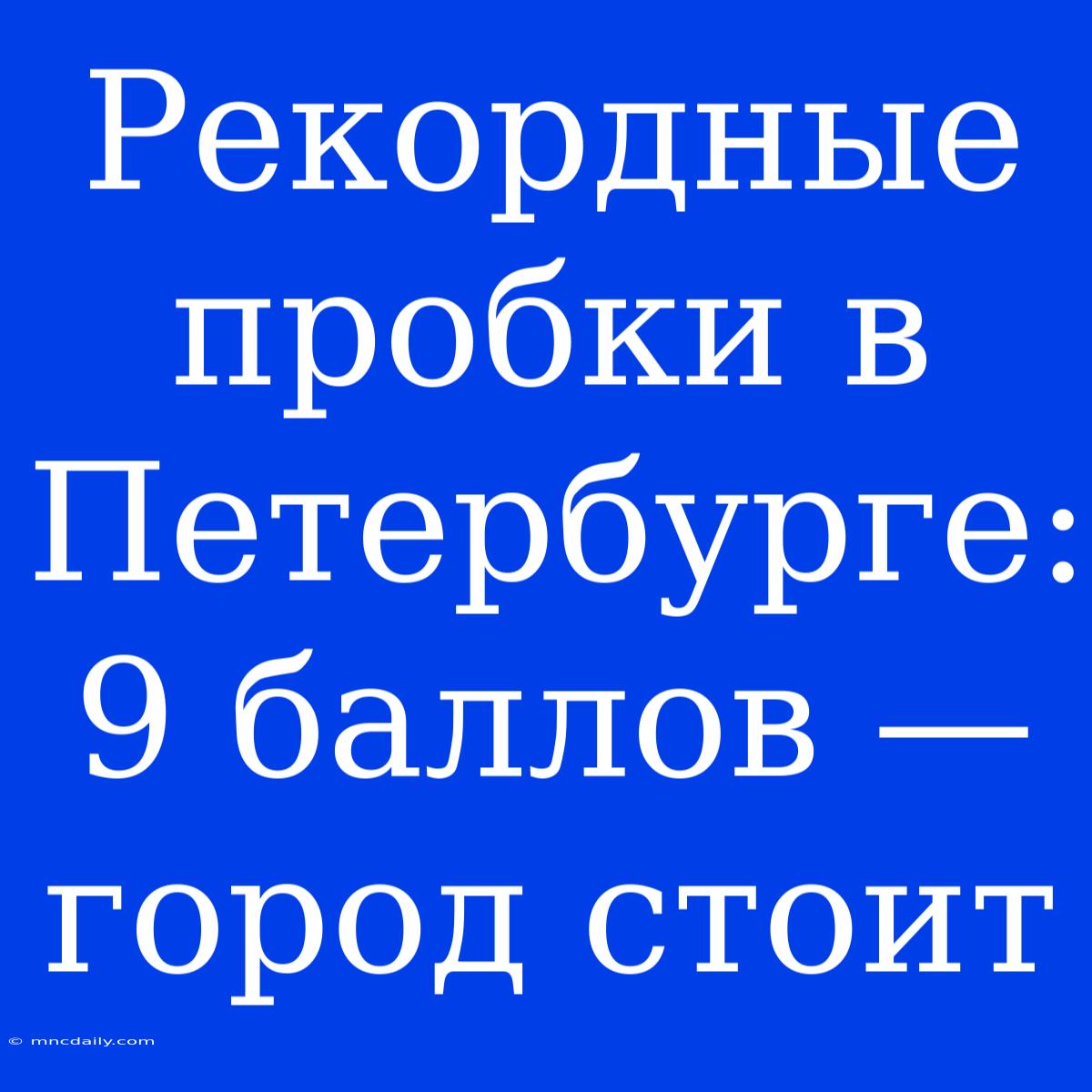 Рекордные Пробки В Петербурге: 9 Баллов — Город Стоит