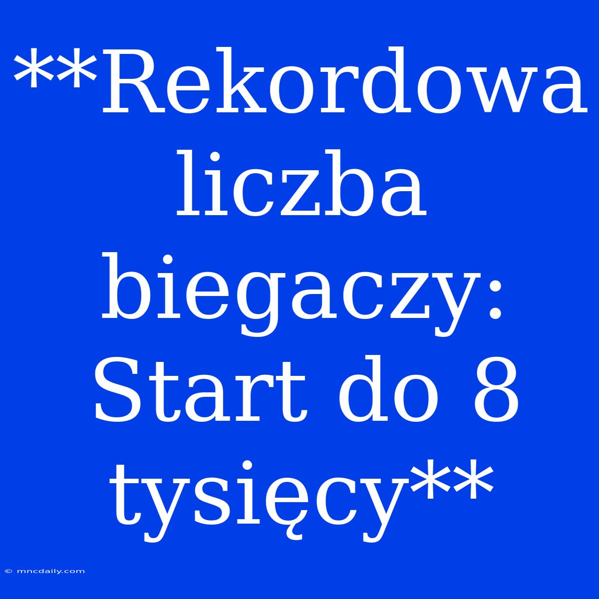 **Rekordowa Liczba Biegaczy: Start Do 8 Tysięcy**