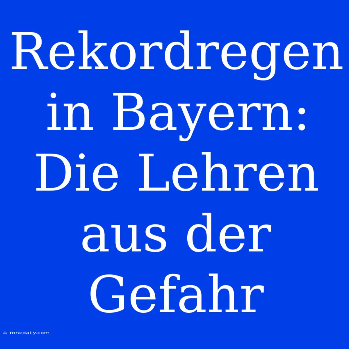 Rekordregen In Bayern: Die Lehren Aus Der Gefahr