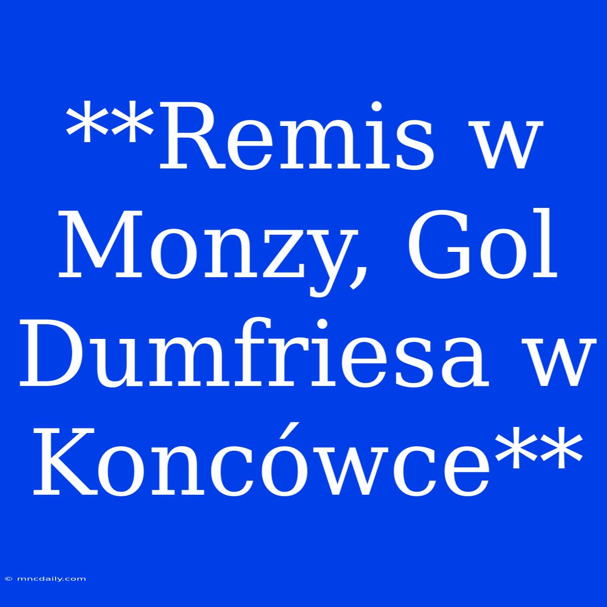 **Remis W Monzy, Gol Dumfriesa W Koncówce**