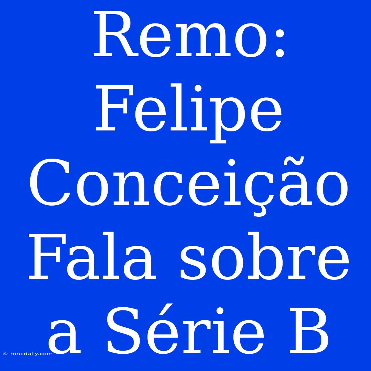 Remo: Felipe Conceição Fala Sobre A Série B