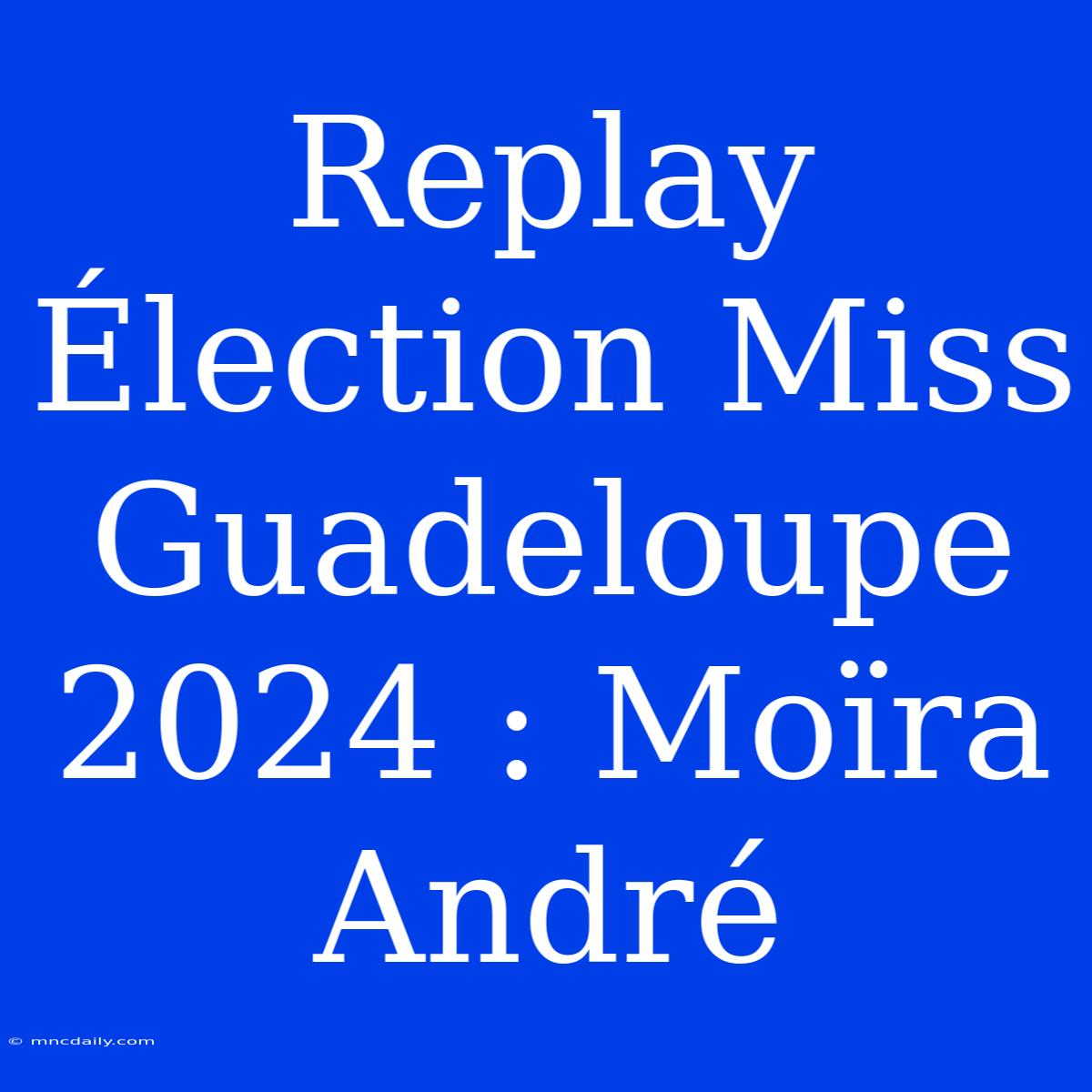 Replay Élection Miss Guadeloupe 2024 : Moïra André 