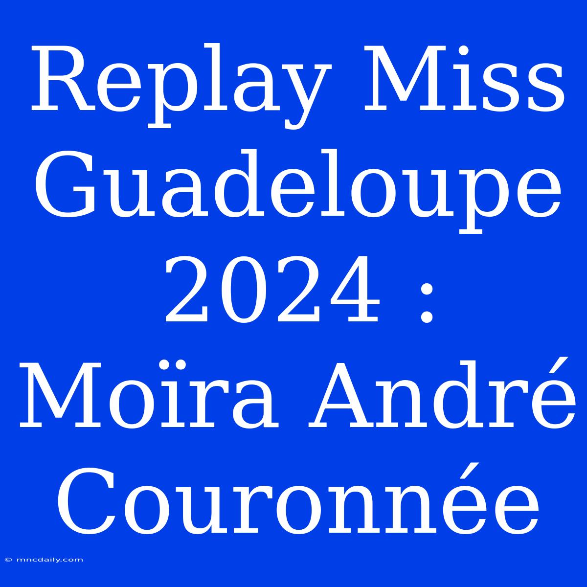 Replay Miss Guadeloupe 2024 : Moïra André Couronnée