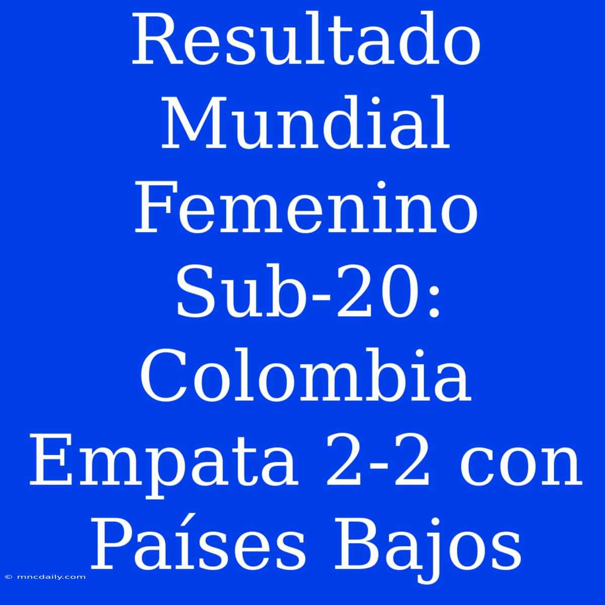 Resultado Mundial Femenino Sub-20: Colombia Empata 2-2 Con Países Bajos