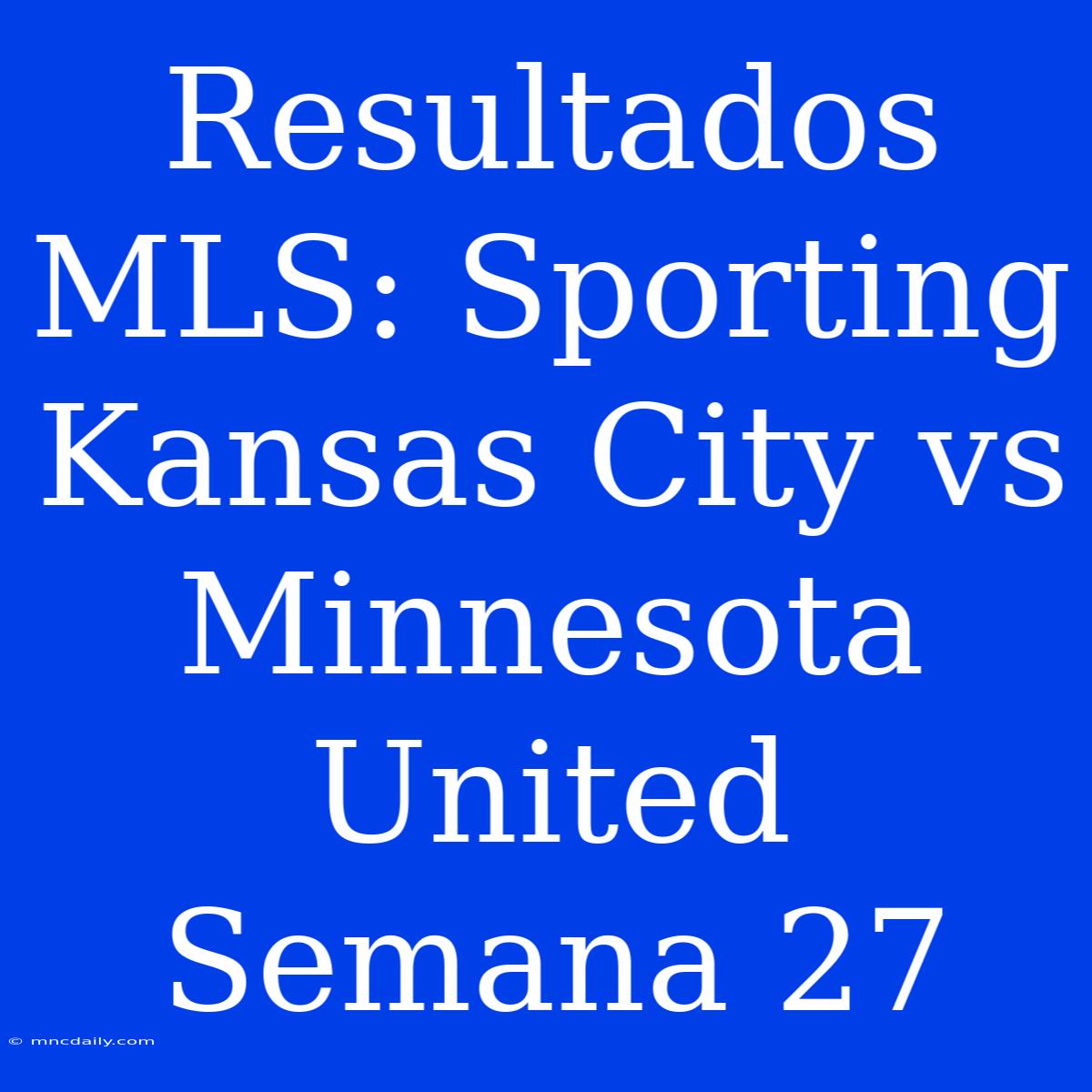 Resultados MLS: Sporting Kansas City Vs Minnesota United Semana 27