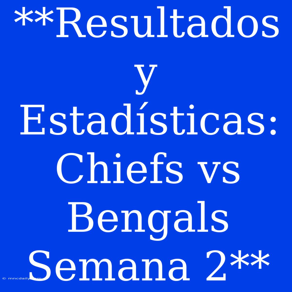 **Resultados Y Estadísticas: Chiefs Vs Bengals Semana 2**