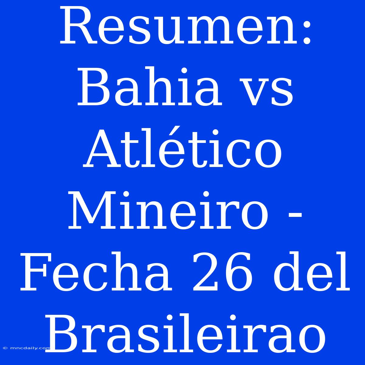 Resumen: Bahia Vs Atlético Mineiro - Fecha 26 Del Brasileirao