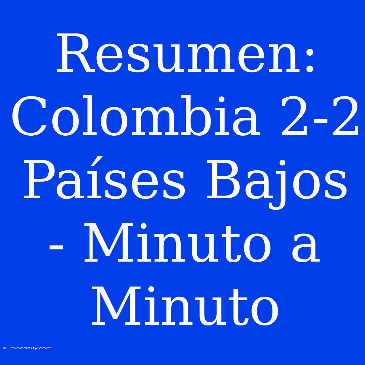 Resumen: Colombia 2-2 Países Bajos - Minuto A Minuto