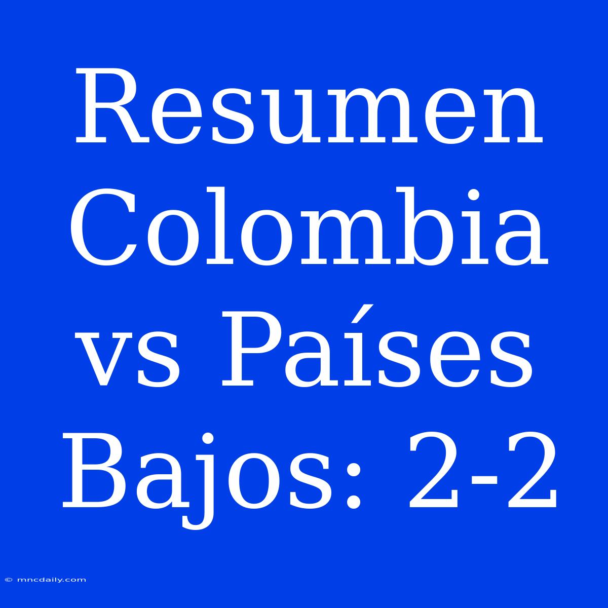 Resumen Colombia Vs Países Bajos: 2-2