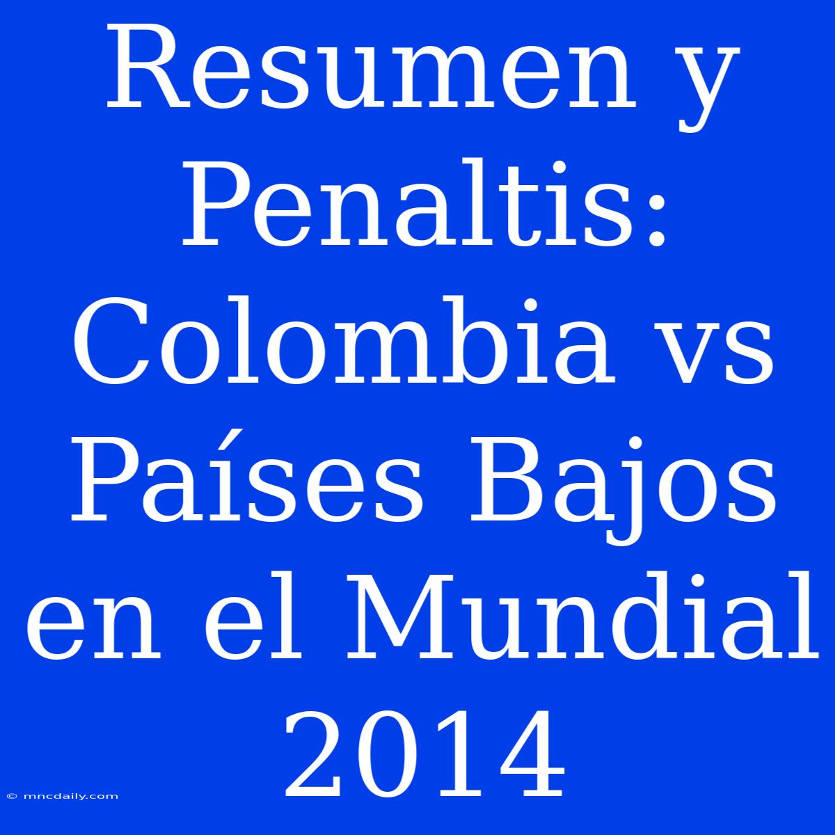 Resumen Y Penaltis: Colombia Vs Países Bajos En El Mundial 2014