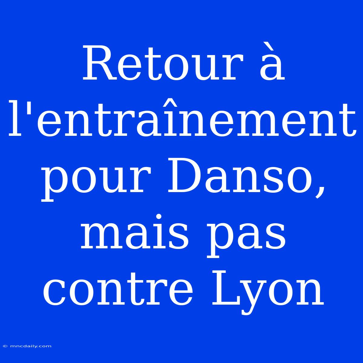 Retour À L'entraînement Pour Danso, Mais Pas Contre Lyon