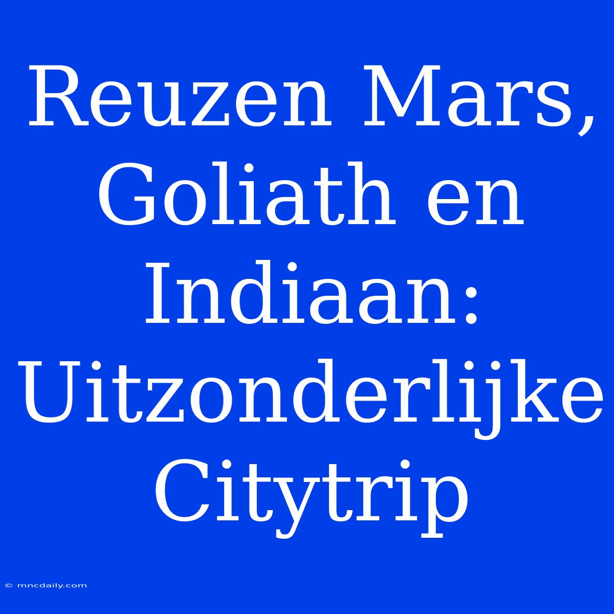 Reuzen Mars, Goliath En Indiaan: Uitzonderlijke Citytrip