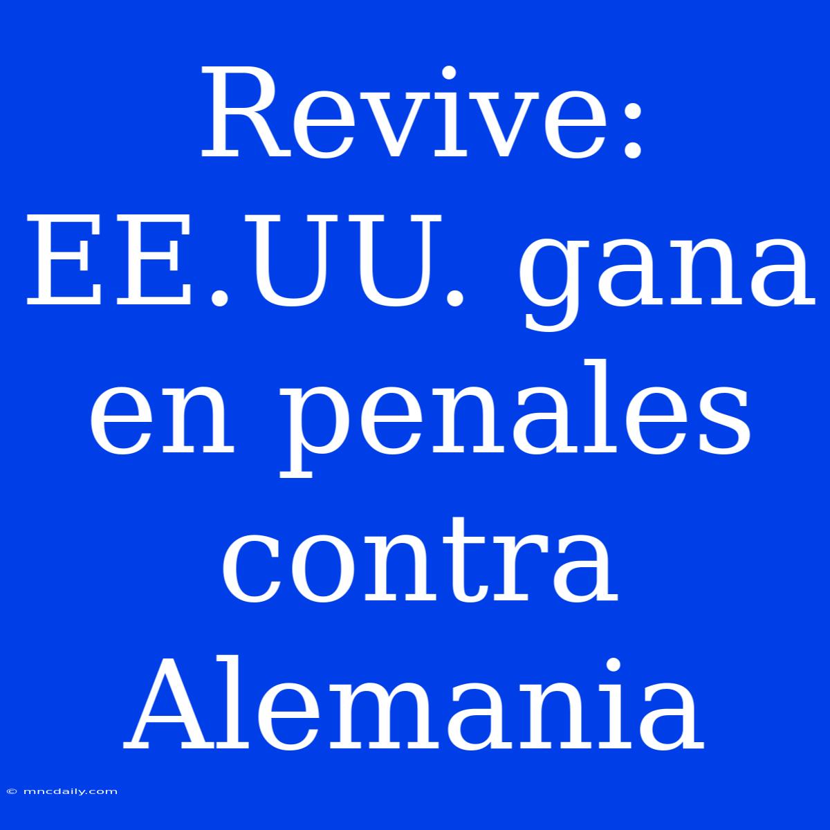 Revive: EE.UU. Gana En Penales Contra Alemania