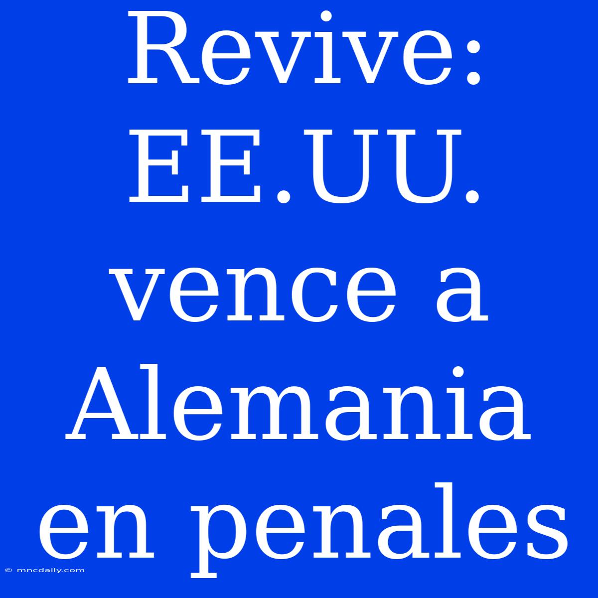 Revive: EE.UU. Vence A Alemania En Penales