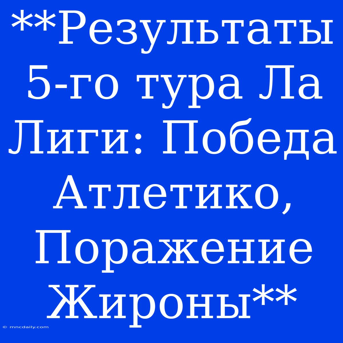 **Результаты 5-го Тура Ла Лиги: Победа Атлетико, Поражение Жироны**