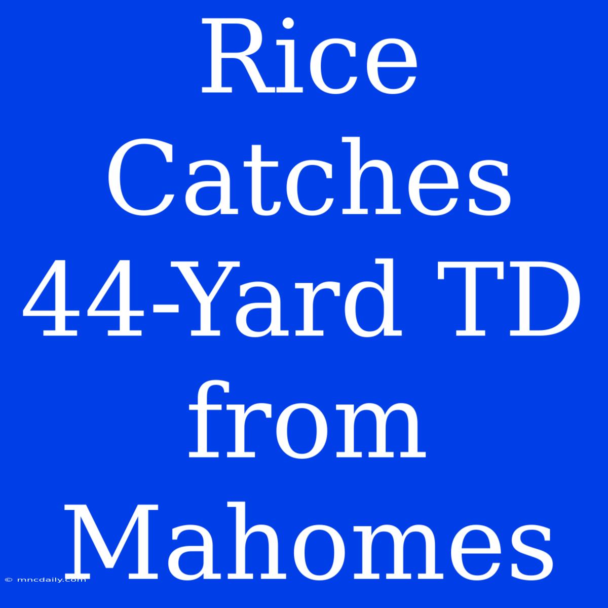 Rice Catches 44-Yard TD From Mahomes