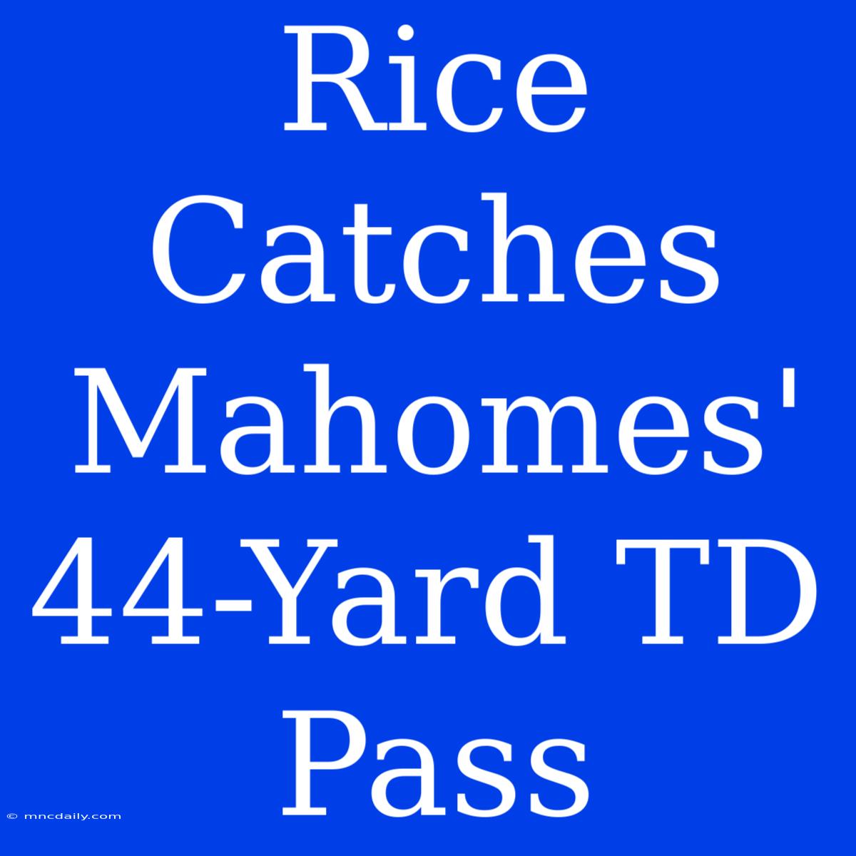 Rice Catches Mahomes' 44-Yard TD Pass