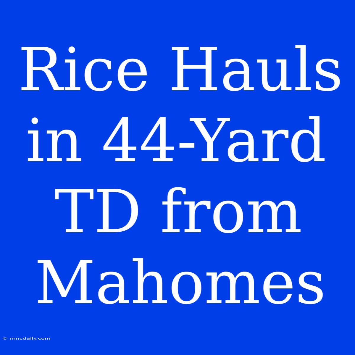 Rice Hauls In 44-Yard TD From Mahomes