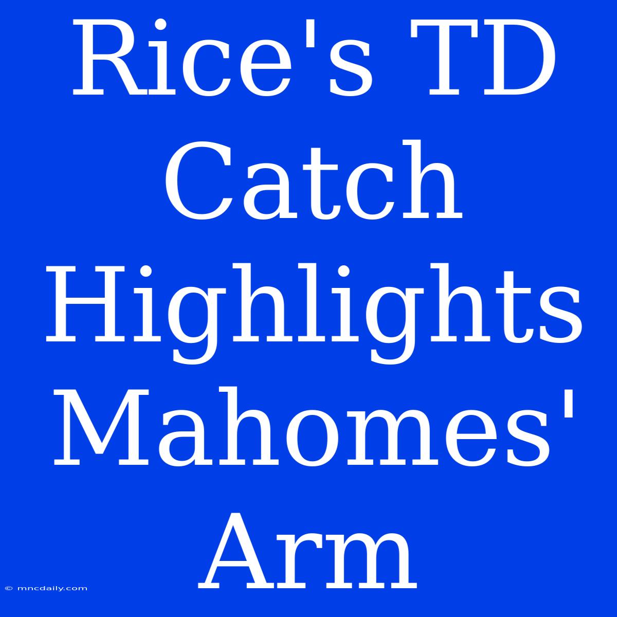 Rice's TD Catch Highlights Mahomes' Arm