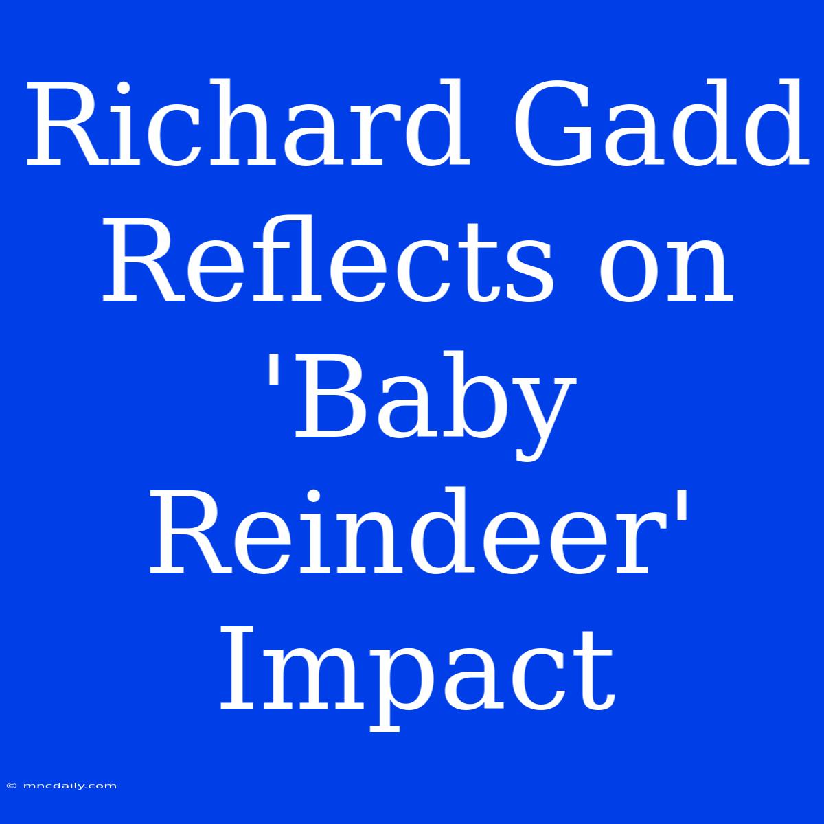 Richard Gadd Reflects On 'Baby Reindeer' Impact 