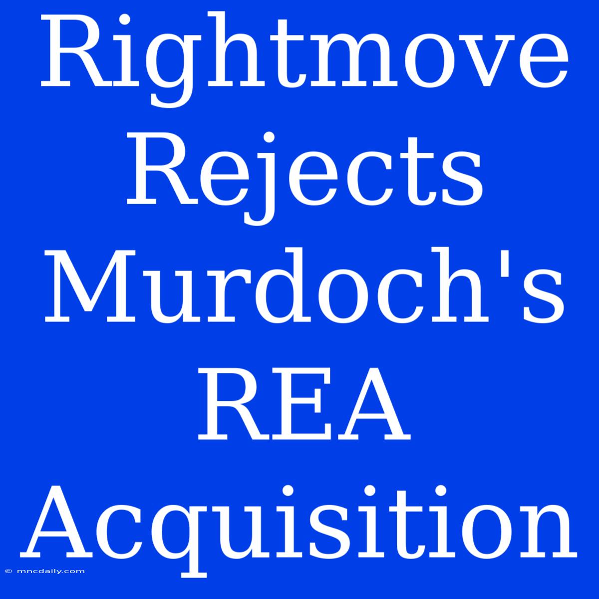 Rightmove Rejects Murdoch's REA Acquisition