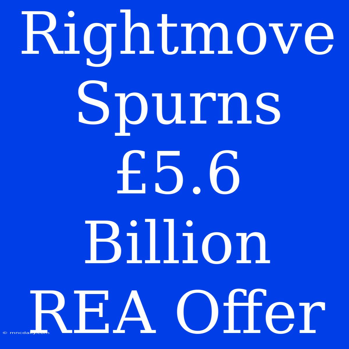 Rightmove Spurns £5.6 Billion REA Offer