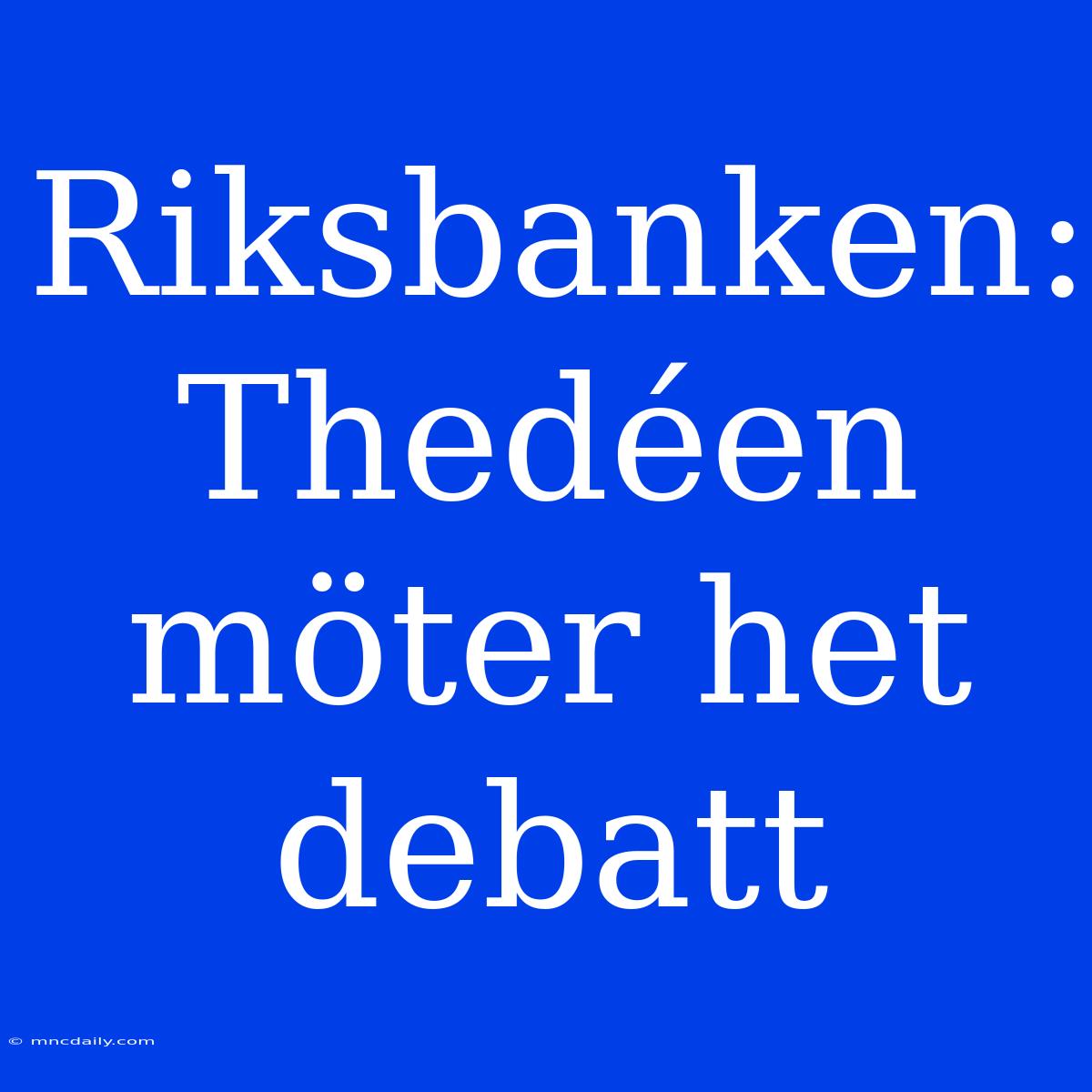 Riksbanken: Thedéen Möter Het Debatt