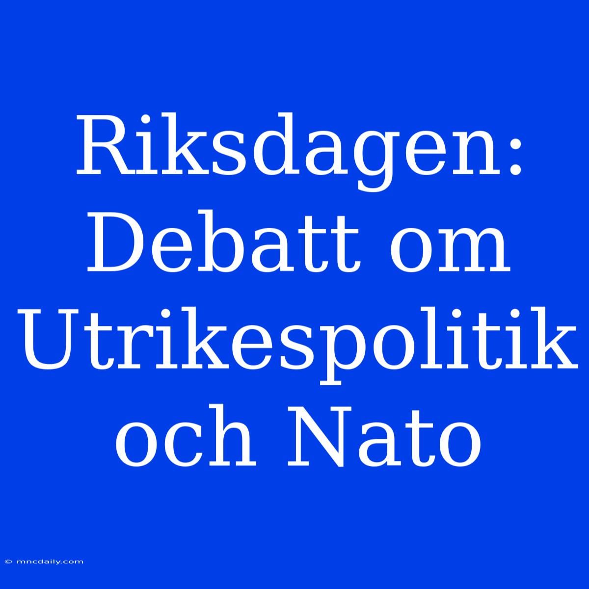 Riksdagen: Debatt Om Utrikespolitik Och Nato