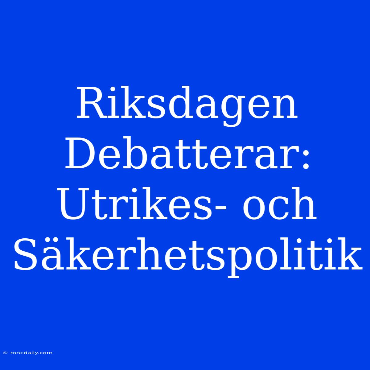 Riksdagen Debatterar: Utrikes- Och Säkerhetspolitik