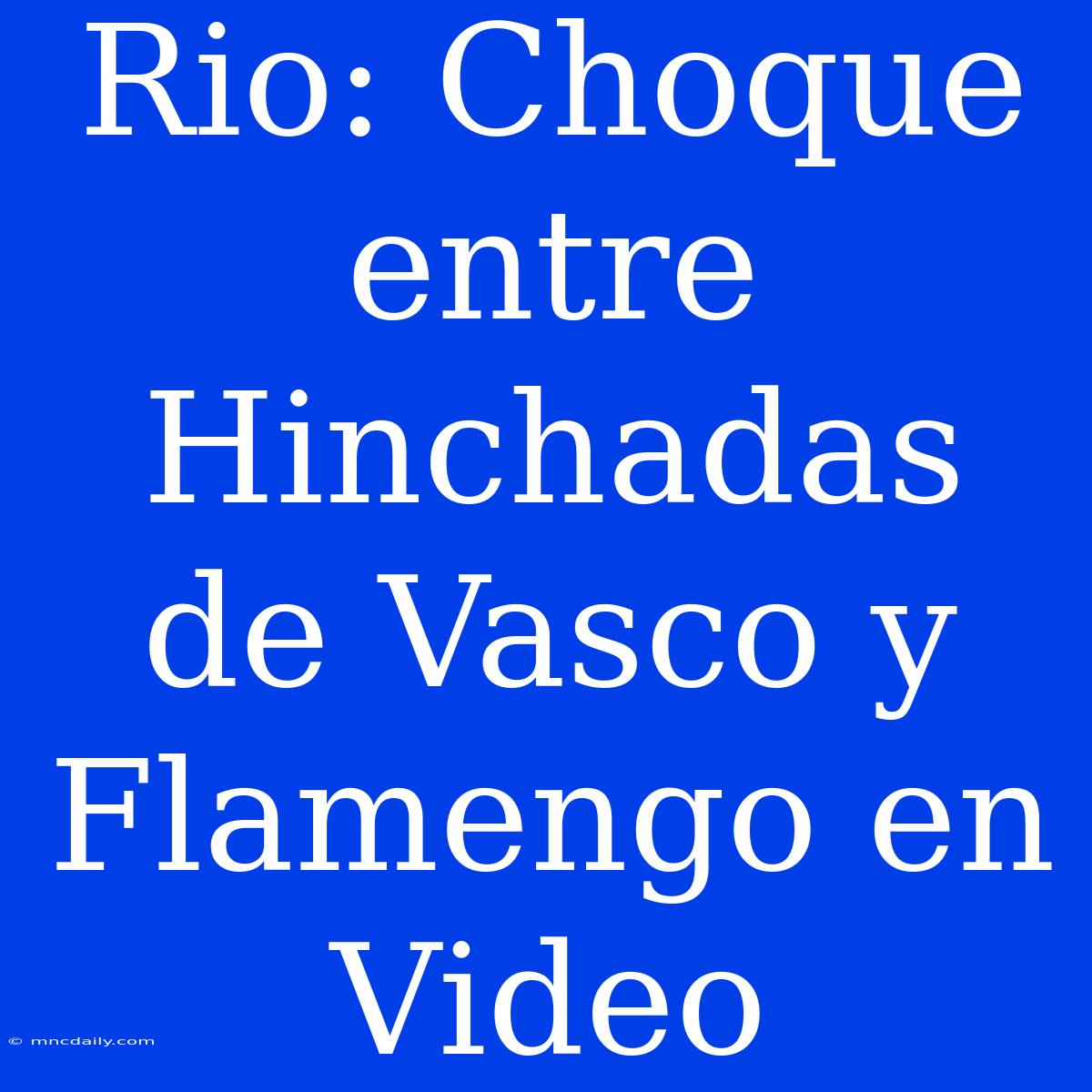 Rio: Choque Entre Hinchadas De Vasco Y Flamengo En Video 