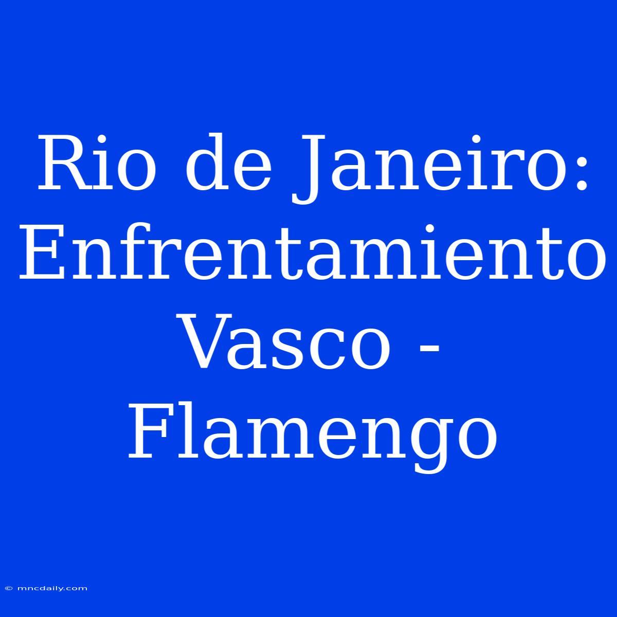 Rio De Janeiro: Enfrentamiento Vasco - Flamengo