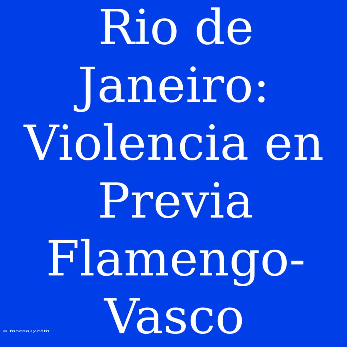 Rio De Janeiro: Violencia En Previa Flamengo-Vasco