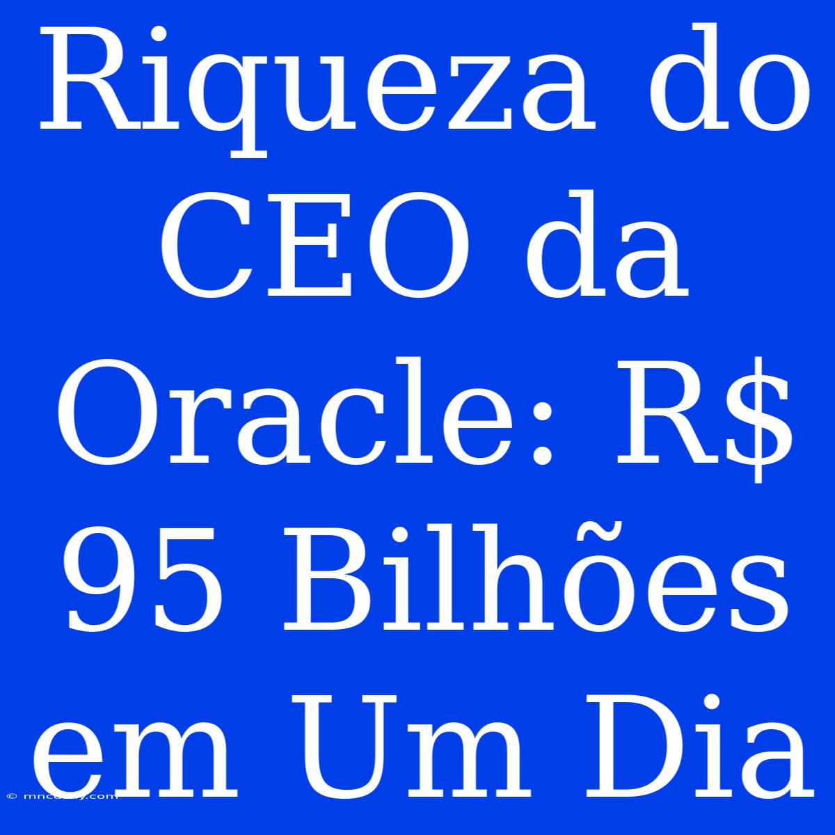 Riqueza Do CEO Da Oracle: R$ 95 Bilhões Em Um Dia