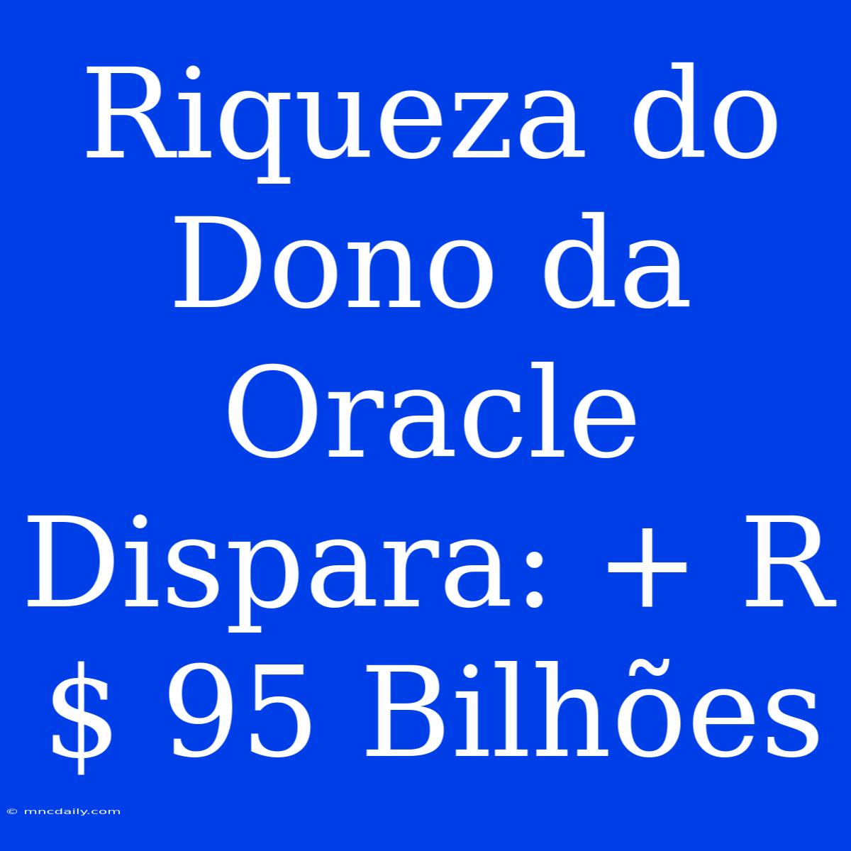 Riqueza Do Dono Da Oracle Dispara: + R$ 95 Bilhões