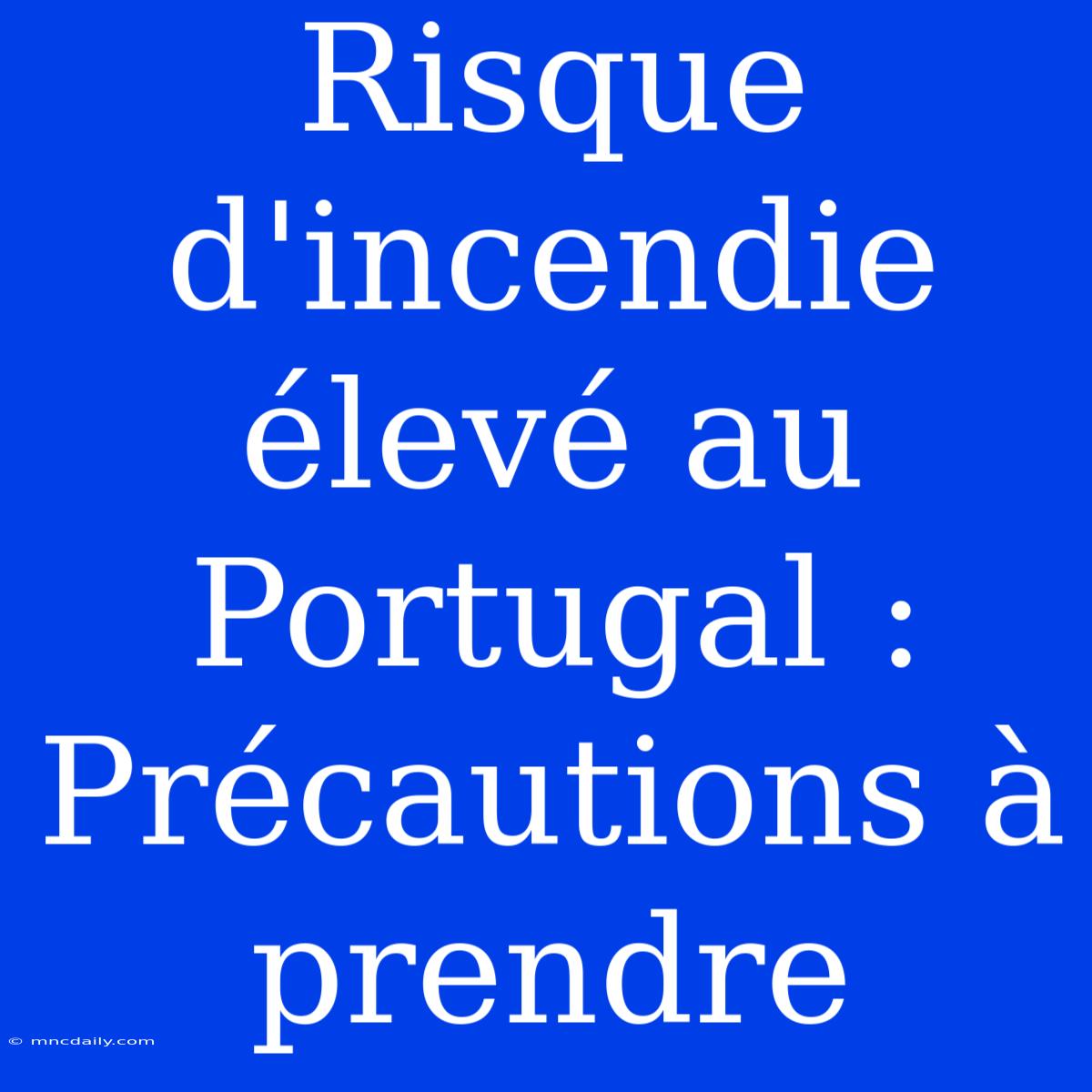 Risque D'incendie Élevé Au Portugal : Précautions À Prendre